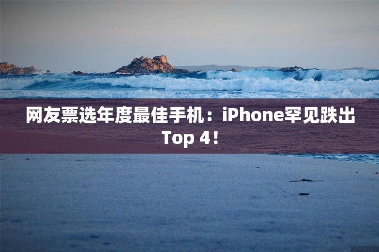 网友票选年度最佳手机：iPhone罕见跌出Top 4！