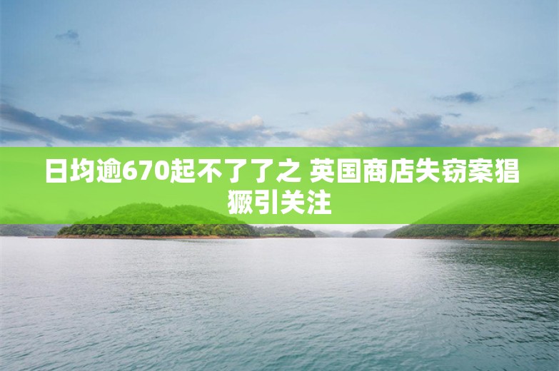 日均逾670起不了了之 英国商店失窃案猖獗引关注