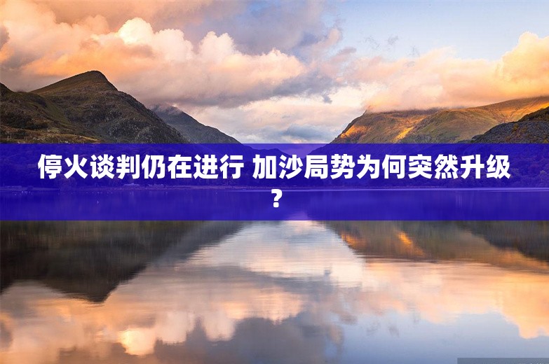 停火谈判仍在进行 加沙局势为何突然升级？