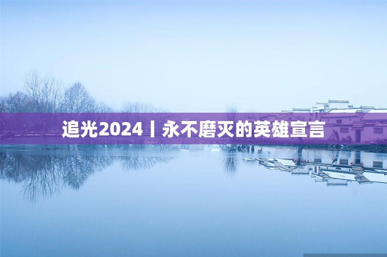 追光2024丨永不磨灭的英雄宣言