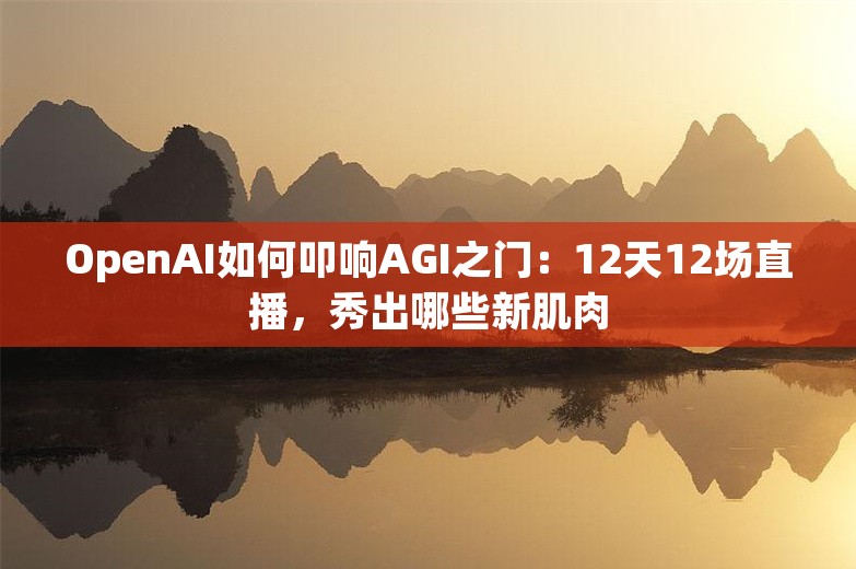 OpenAI如何叩响AGI之门：12天12场直播，秀出哪些新肌肉