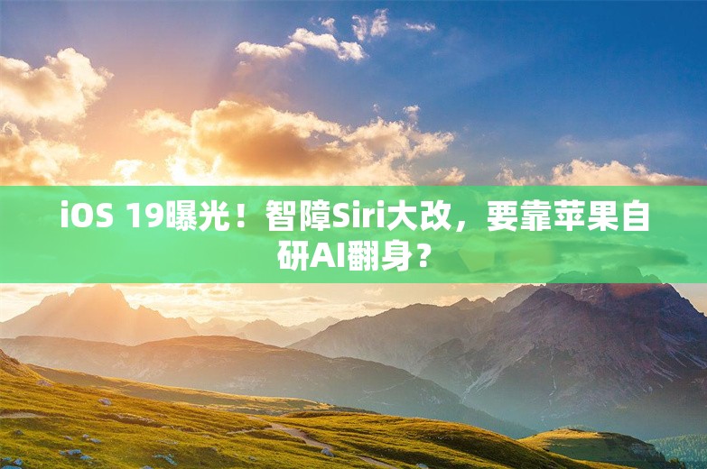 iOS 19曝光！智障Siri大改，要靠苹果自研AI翻身？