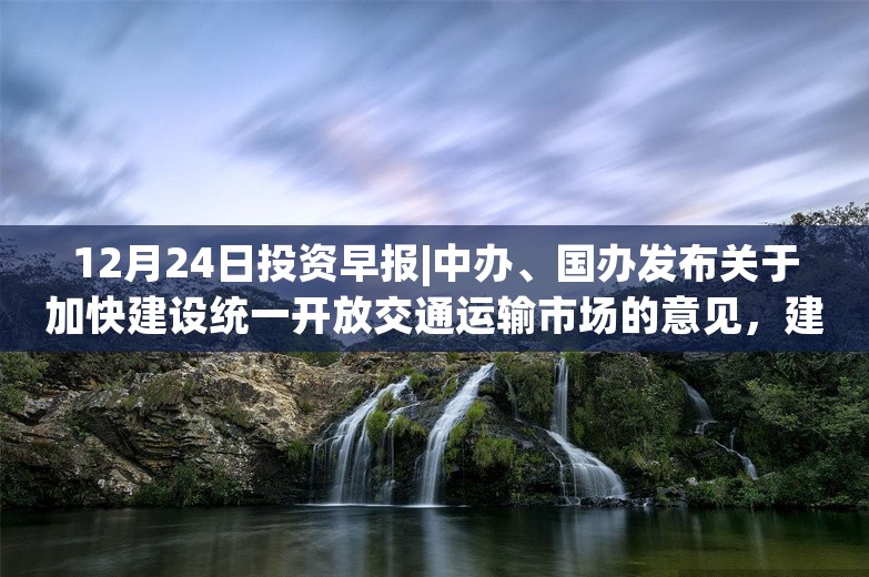 12月24日投资早报|中办、国办发布关于加快建设统一开放交通运输市场的意见，建艺集团因涉嫌信息披露违规被证监会立案，今日一只新股上市