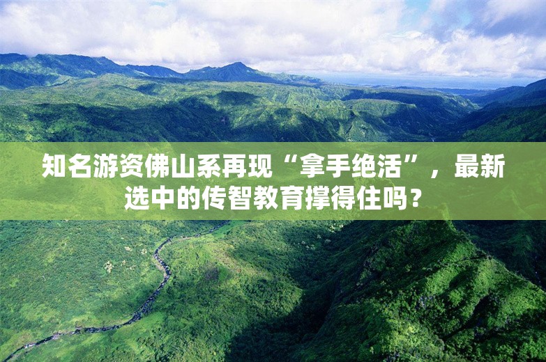 知名游资佛山系再现“拿手绝活”，最新选中的传智教育撑得住吗？