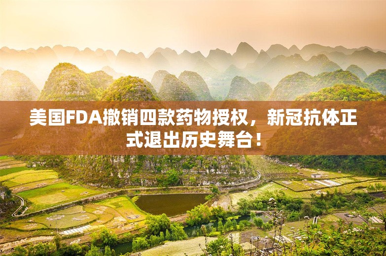 美国FDA撤销四款药物授权，新冠抗体正式退出历史舞台！