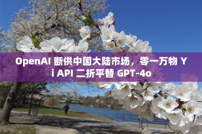 OpenAI 断供中国大陆市场，零一万物 Yi API 二折平替 GPT-4o