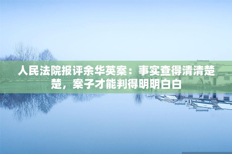 人民法院报评余华英案：事实查得清清楚楚，案子才能判得明明白白