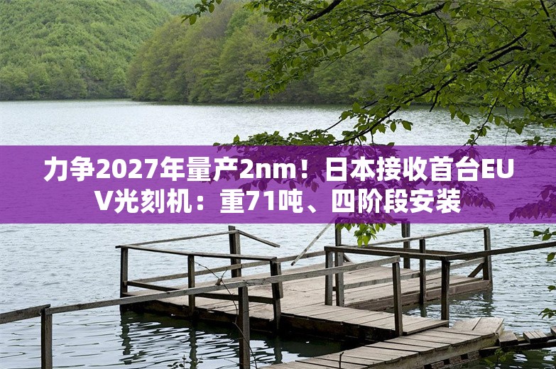 力争2027年量产2nm！日本接收首台EUV光刻机：重71吨、四阶段安装