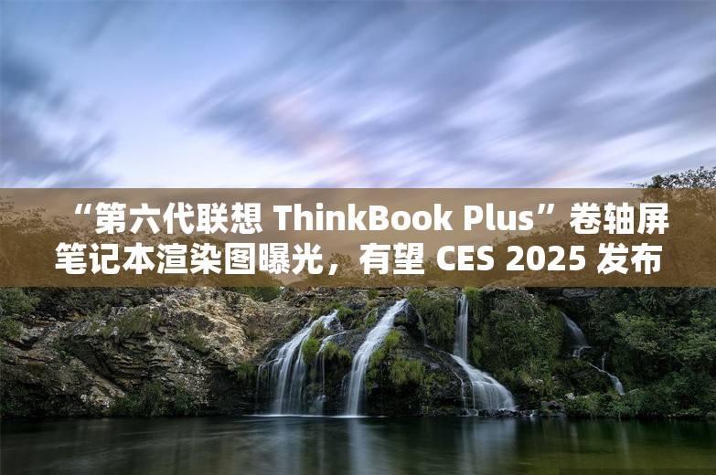 “第六代联想 ThinkBook Plus”卷轴屏笔记本渲染图曝光，有望 CES 2025 发布