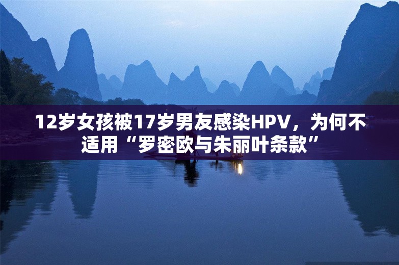 12岁女孩被17岁男友感染HPV，为何不适用“罗密欧与朱丽叶条款”