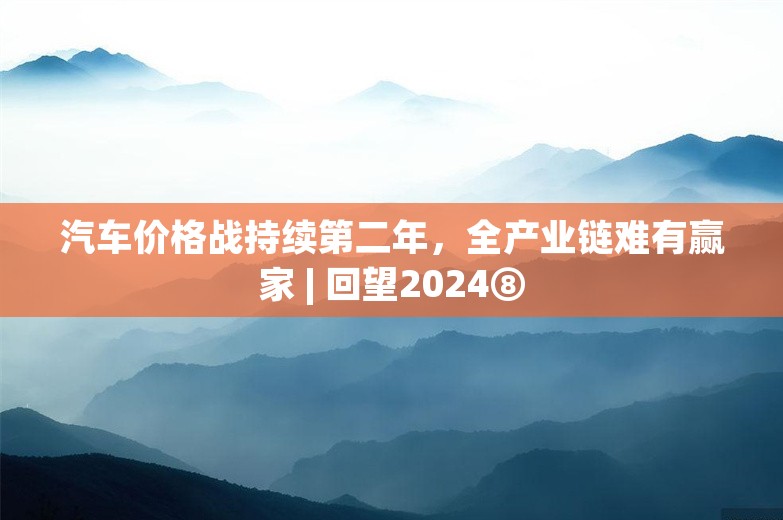 汽车价格战持续第二年，全产业链难有赢家 | 回望2024⑧