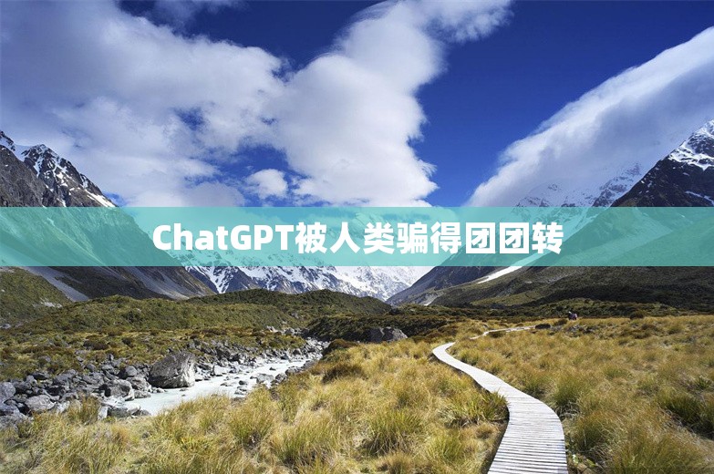 ChatGPT被人类骗得团团转