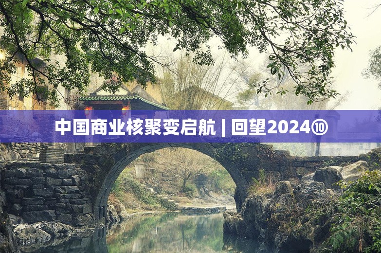 中国商业核聚变启航 | 回望2024⑩