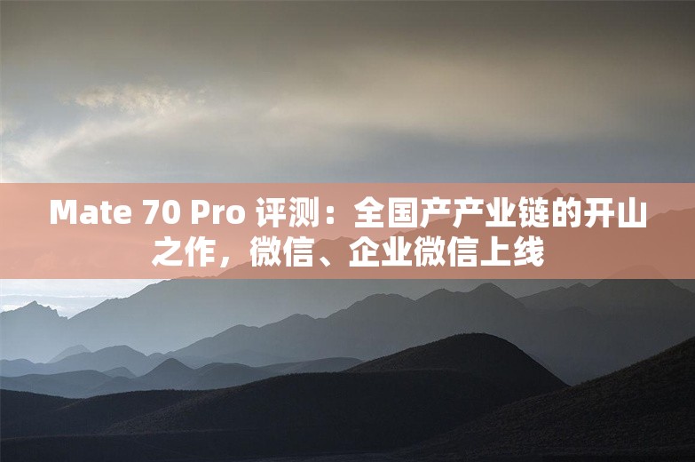 Mate 70 Pro 评测：全国产产业链的开山之作，微信、企业微信上线