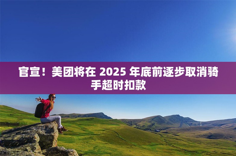 官宣！美团将在 2025 年底前逐步取消骑手超时扣款