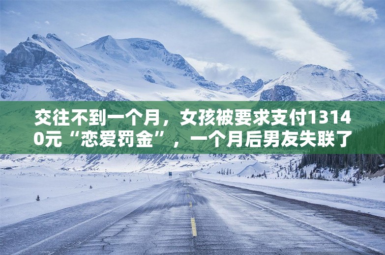 交往不到一个月，女孩被要求支付13140元“恋爱罚金”，一个月后男友失联了……