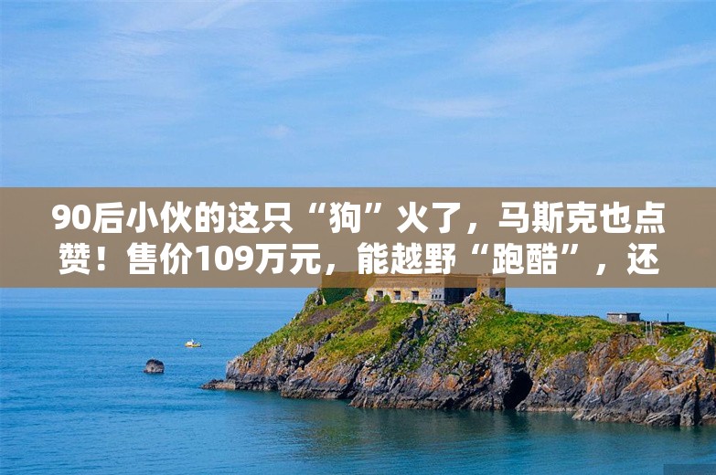 90后小伙的这只“狗”火了，马斯克也点赞！售价109万元，能越野“跑酷”，还可以当坐骑！外国网友：这就是未来的感觉