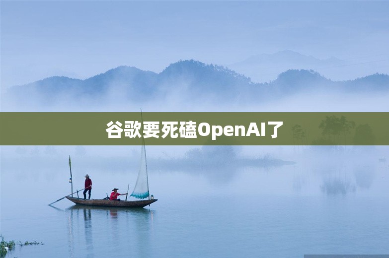 谷歌要死磕OpenAI了