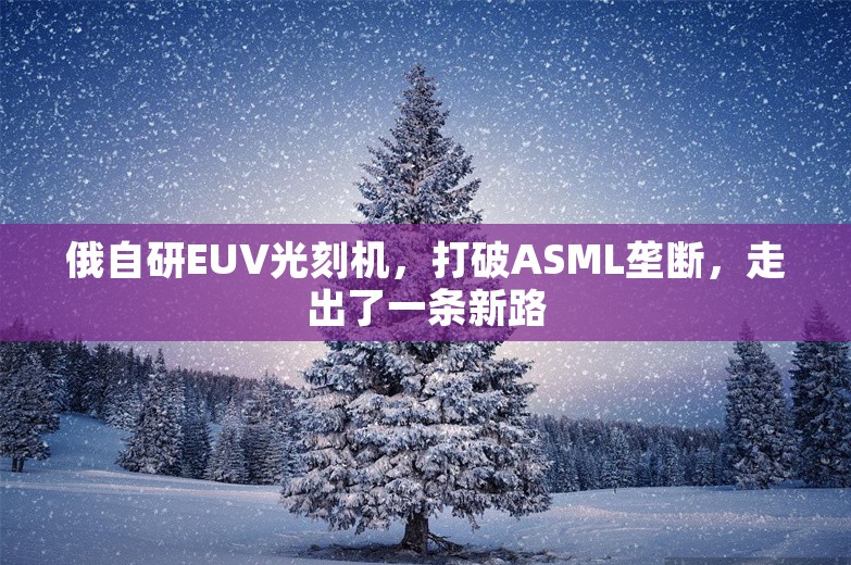 俄自研EUV光刻机，打破ASML垄断，走出了一条新路