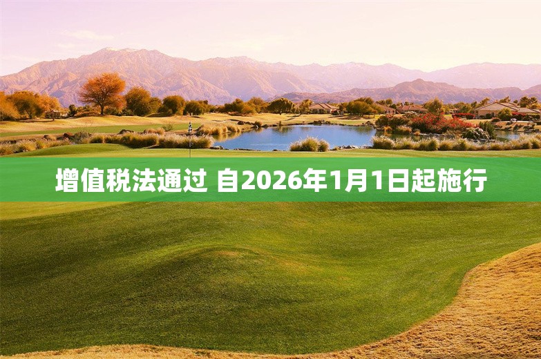 增值税法通过 自2026年1月1日起施行