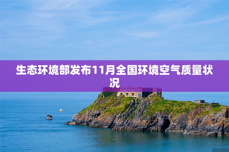 生态环境部发布11月全国环境空气质量状况