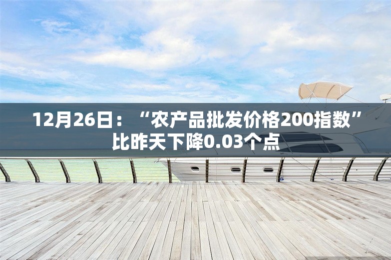 12月26日：“农产品批发价格200指数”比昨天下降0.03个点