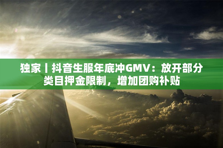 独家丨抖音生服年底冲GMV：放开部分类目押金限制，增加团购补贴