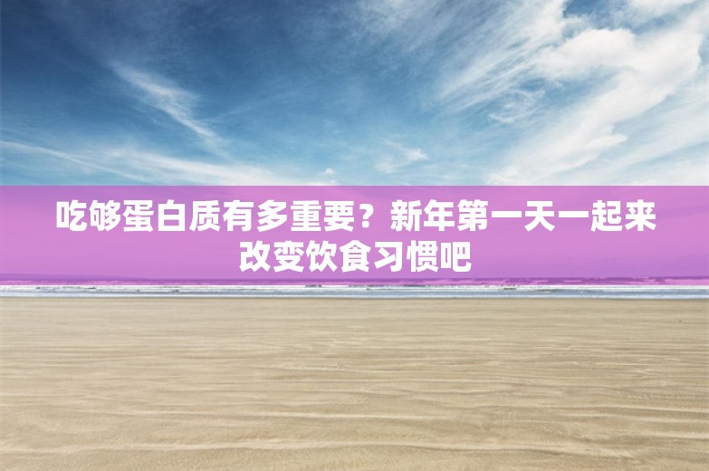 吃够蛋白质有多重要？新年第一天一起来改变饮食习惯吧