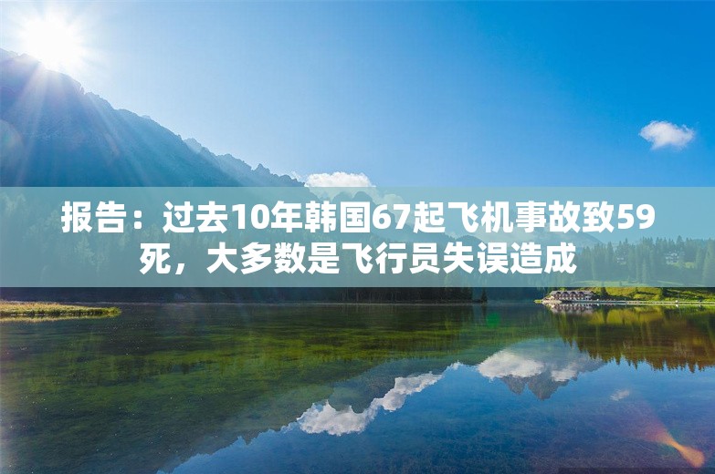 报告：过去10年韩国67起飞机事故致59死，大多数是飞行员失误造成