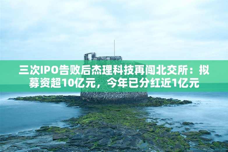 三次IPO告败后杰理科技再闯北交所：拟募资超10亿元，今年已分红近1亿元