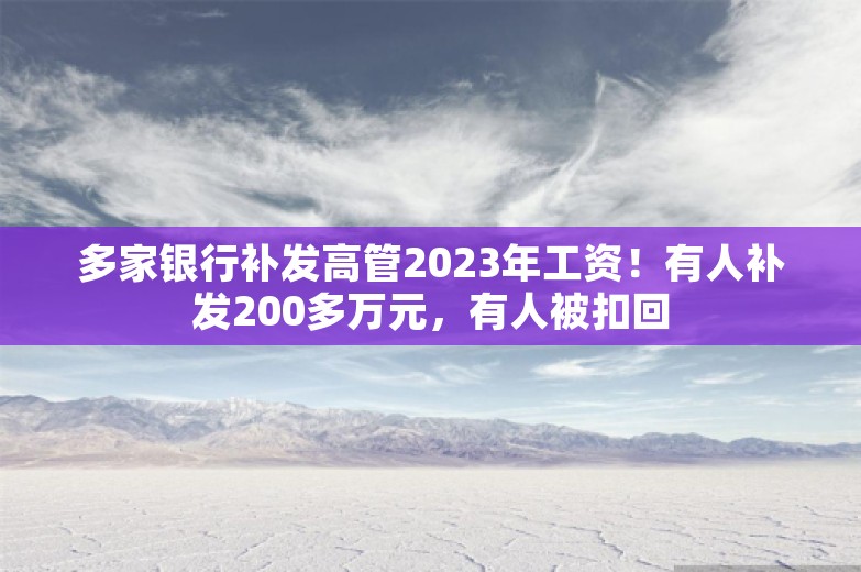 多家银行补发高管2023年工资！有人补发200多万元，有人被扣回