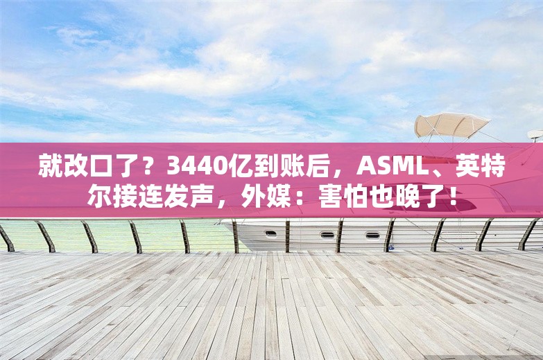 就改口了？3440亿到账后，ASML、英特尔接连发声，外媒：害怕也晚了！