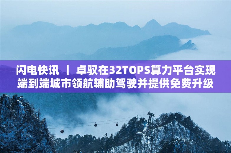 闪电快讯 ｜ 卓驭在32TOPS算力平台实现端到端城市领航辅助驾驶并提供免费升级