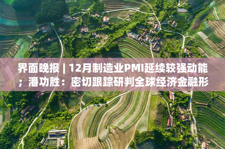 界面晚报 | 12月制造业PMI延续较强动能；潘功胜：密切跟踪研判全球经济金融形势