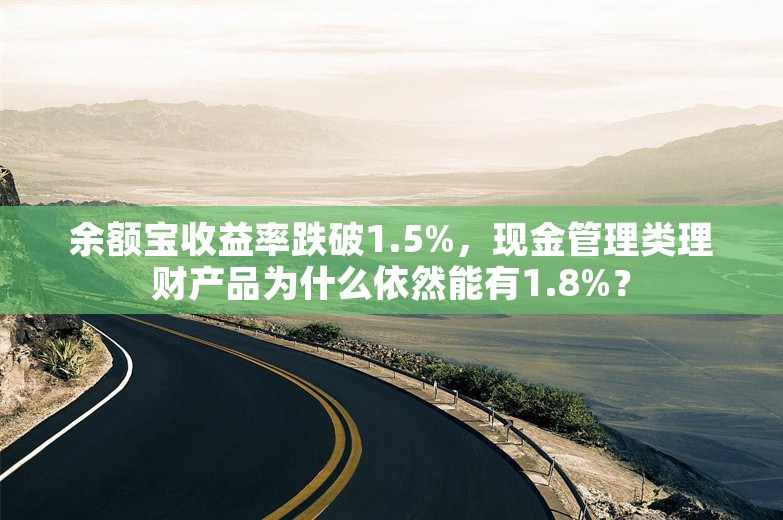 余额宝收益率跌破1.5%，现金管理类理财产品为什么依然能有1.8%？