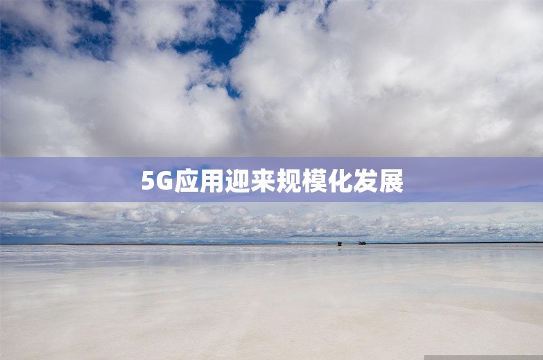 5G应用迎来规模化发展