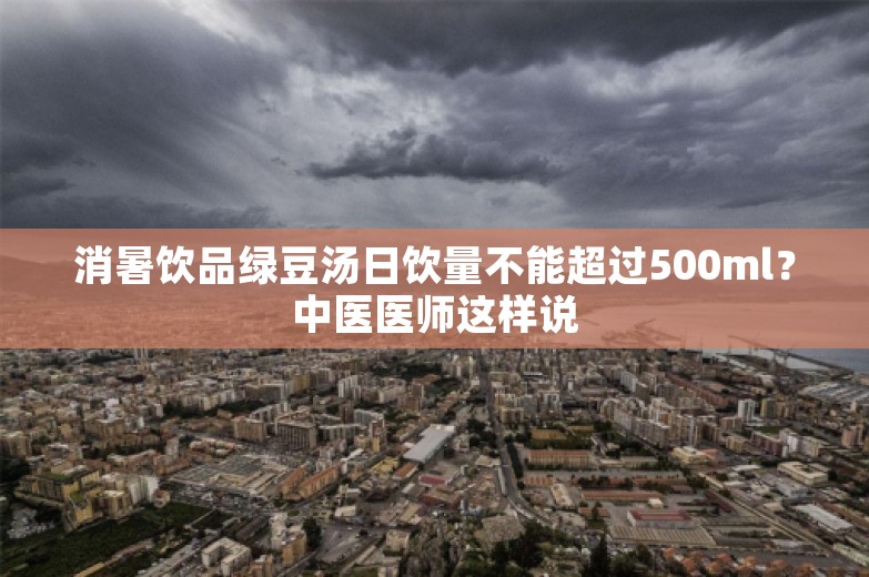 消暑饮品绿豆汤日饮量不能超过500ml？中医医师这样说