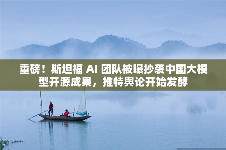 重磅！斯坦福 AI 团队被曝抄袭中国大模型开源成果，推特舆论开始发酵