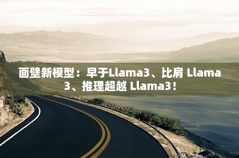 面壁新模型：早于Llama3、比肩 Llama3、推理超越 Llama3！