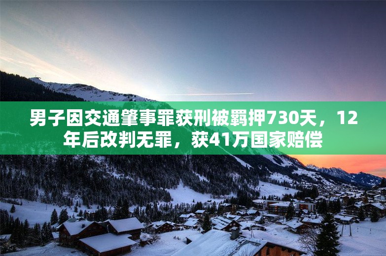 男子因交通肇事罪获刑被羁押730天，12年后改判无罪，获41万国家赔偿