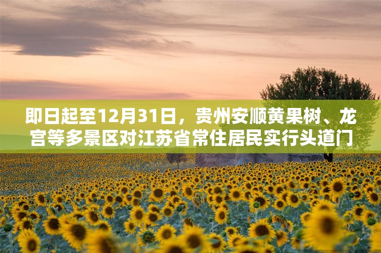 即日起至12月31日，贵州安顺黄果树、龙宫等多景区对江苏省常住居民实行头道门票免费