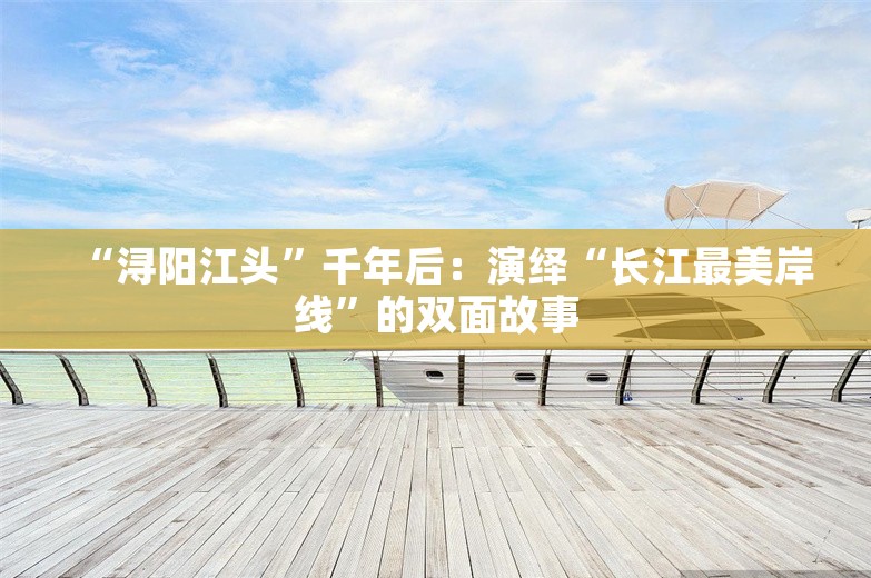 “浔阳江头”千年后：演绎“长江最美岸线”的双面故事