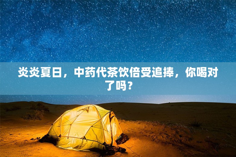 炎炎夏日，中药代茶饮倍受追捧，你喝对了吗？