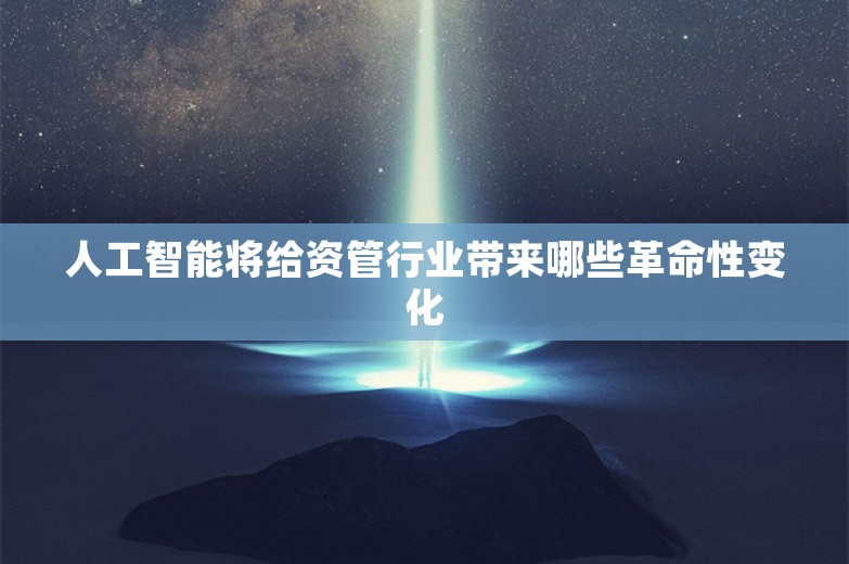 人工智能将给资管行业带来哪些革命性变化