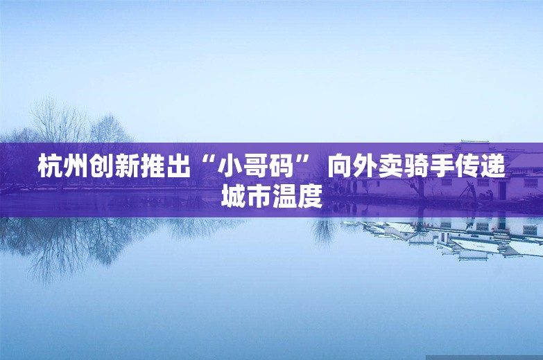 杭州创新推出“小哥码” 向外卖骑手传递城市温度