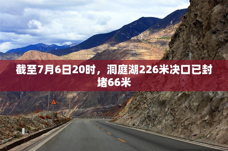 截至7月6日20时，洞庭湖226米决口已封堵66米