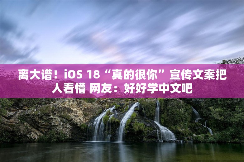 离大谱！iOS 18“真的很你”宣传文案把人看懵 网友：好好学中文吧