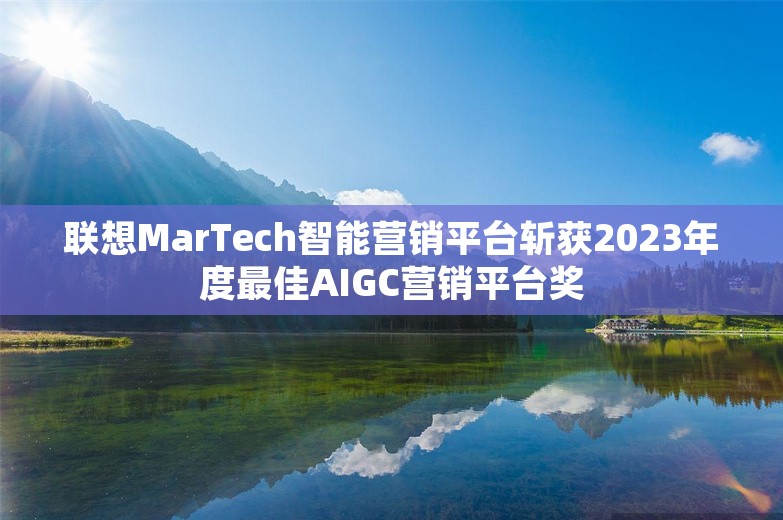 联想MarTech智能营销平台斩获2023年度最佳AIGC营销平台奖