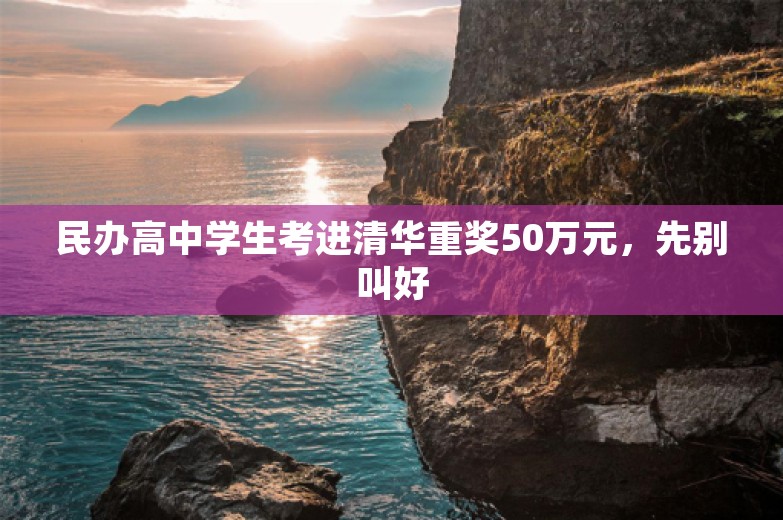 民办高中学生考进清华重奖50万元，先别叫好