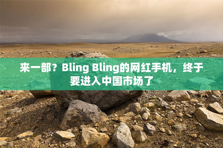 来一部？Bling Bling的网红手机，终于要进入中国市场了